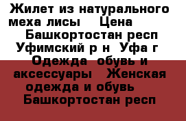 Жилет из натурального меха лисы. › Цена ­ 15 000 - Башкортостан респ., Уфимский р-н, Уфа г. Одежда, обувь и аксессуары » Женская одежда и обувь   . Башкортостан респ.